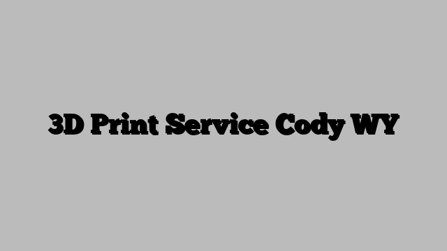 3D Print Service Cody WY