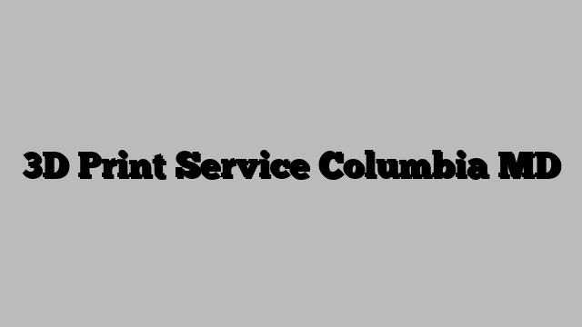 3D Print Service Columbia MD