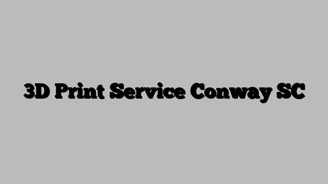 3D Print Service Conway SC