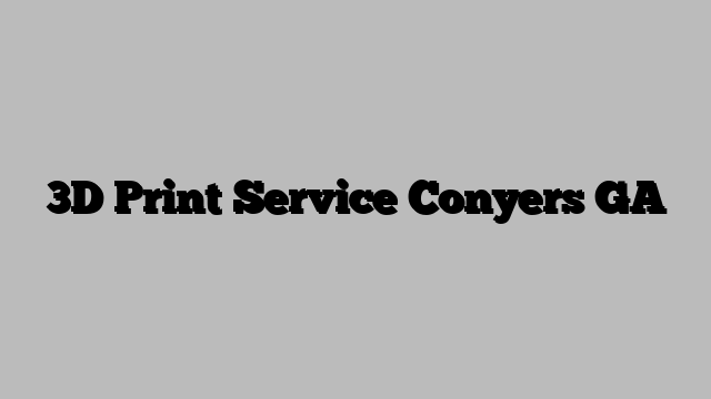 3D Print Service Conyers GA