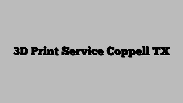 3D Print Service Coppell TX
