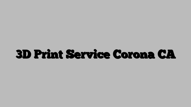 3D Print Service Corona CA
