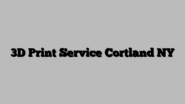 3D Print Service Cortland NY