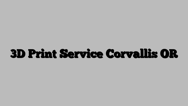 3D Print Service Corvallis OR