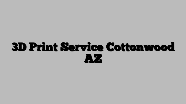 3D Print Service Cottonwood AZ