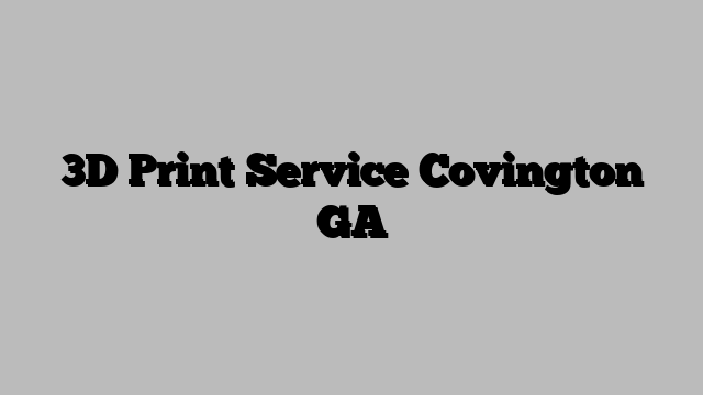 3D Print Service Covington GA