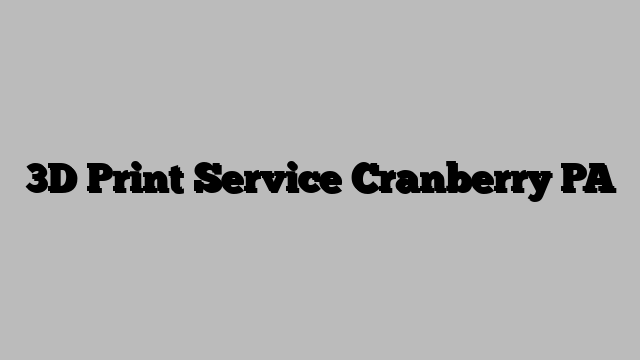 3D Print Service Cranberry PA