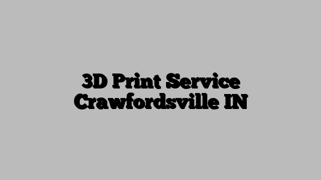 3D Print Service Crawfordsville IN