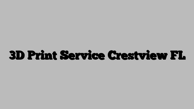 3D Print Service Crestview FL