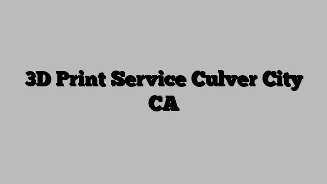 3D Print Service Culver City CA