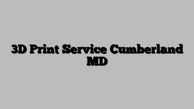 3D Print Service Cumberland MD