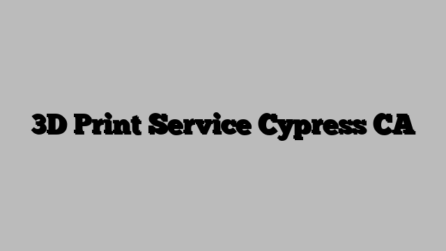 3D Print Service Cypress CA