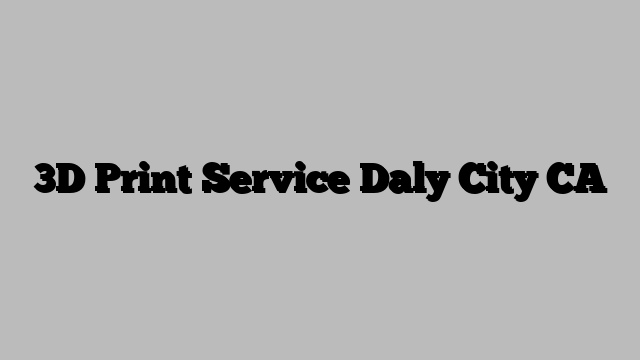 3D Print Service Daly City CA