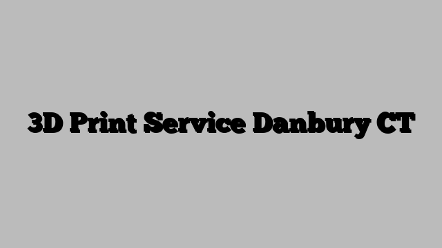 3D Print Service Danbury CT
