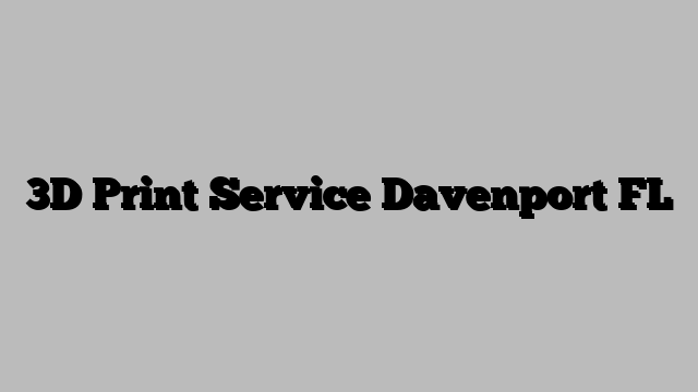 3D Print Service Davenport FL