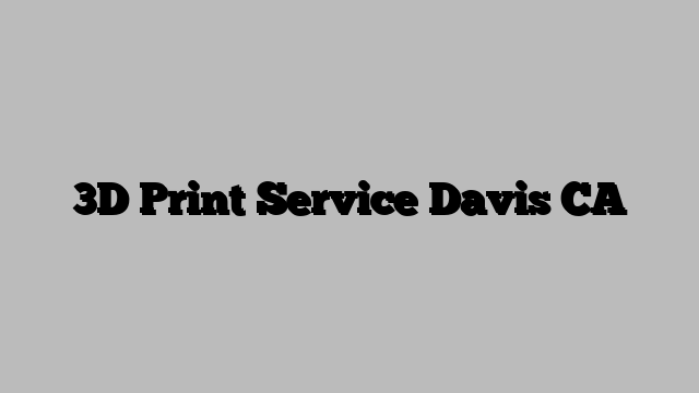 3D Print Service Davis CA