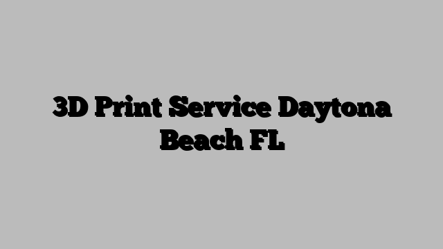 3D Print Service Daytona Beach FL