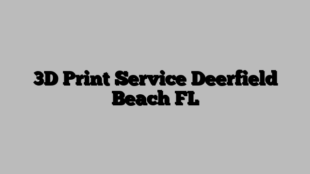 3D Print Service Deerfield Beach FL