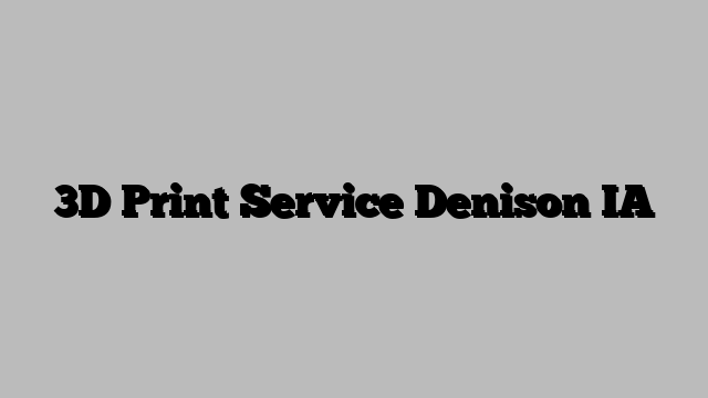 3D Print Service Denison IA