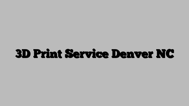 3D Print Service Denver NC