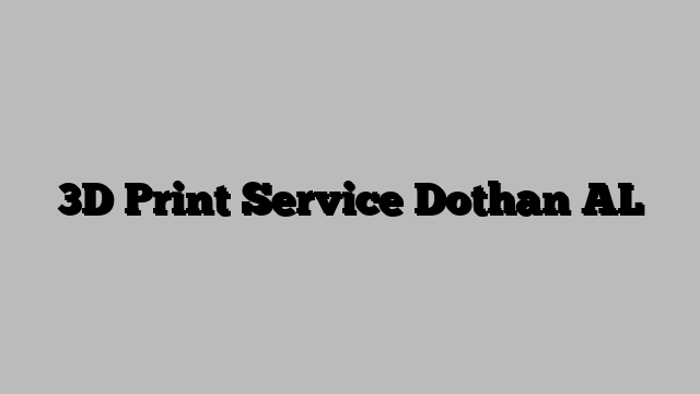 3D Print Service Dothan AL