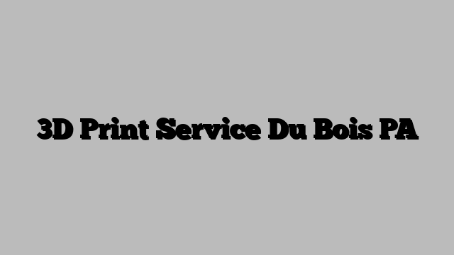 3D Print Service Du Bois PA