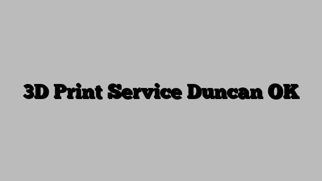 3D Print Service Duncan OK