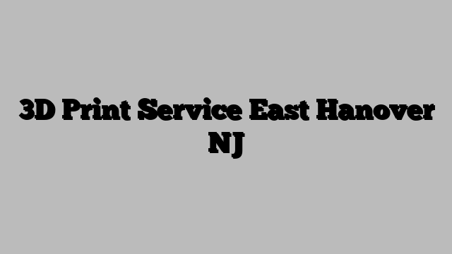 3D Print Service East Hanover NJ