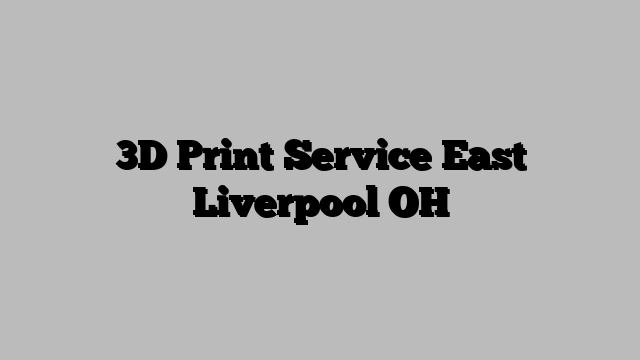 3D Print Service East Liverpool OH