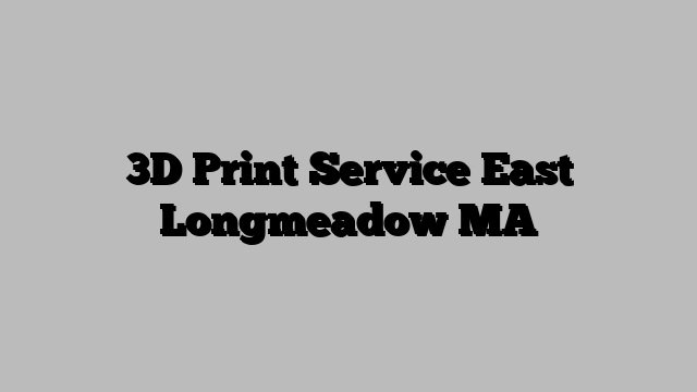 3D Print Service East Longmeadow MA