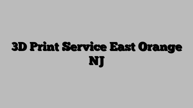 3D Print Service East Orange NJ
