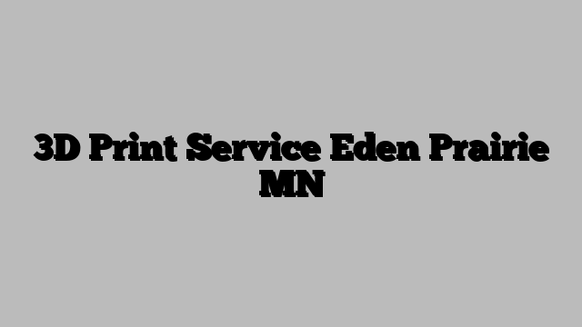 3D Print Service Eden Prairie MN