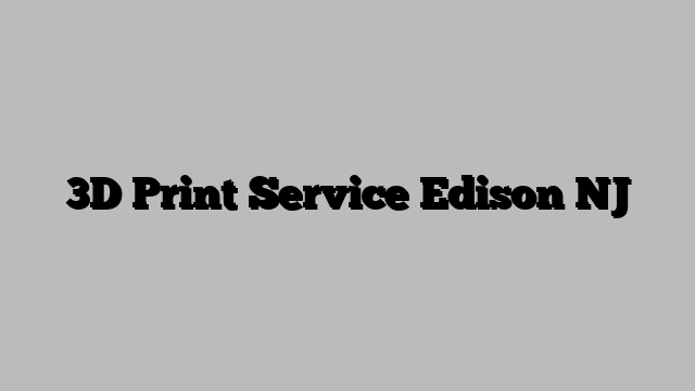 3D Print Service Edison NJ