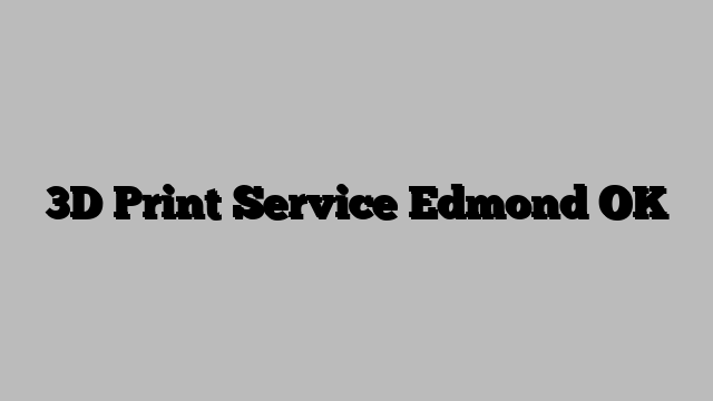 3D Print Service Edmond OK
