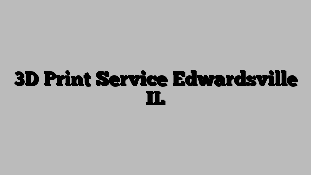 3D Print Service Edwardsville IL