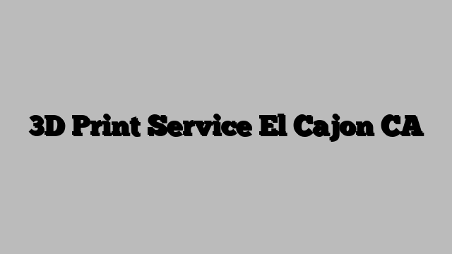 3D Print Service El Cajon CA