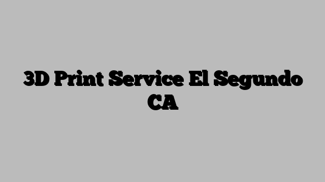 3D Print Service El Segundo CA