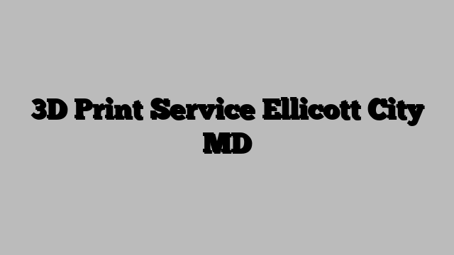3D Print Service Ellicott City MD