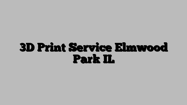 3D Print Service Elmwood Park IL