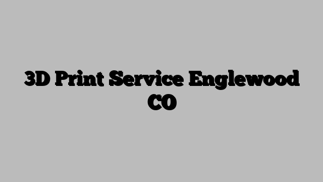 3D Print Service Englewood CO