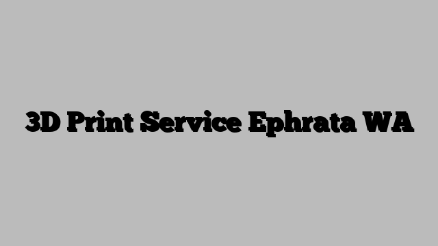 3D Print Service Ephrata WA