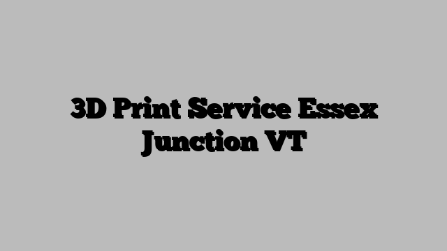3D Print Service Essex Junction VT