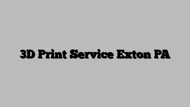 3D Print Service Exton PA