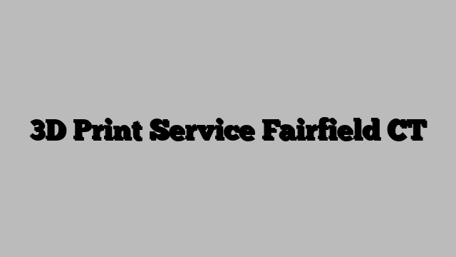 3D Print Service Fairfield CT