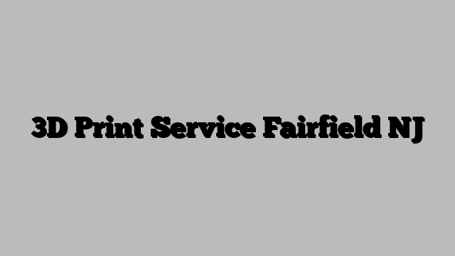 3D Print Service Fairfield NJ