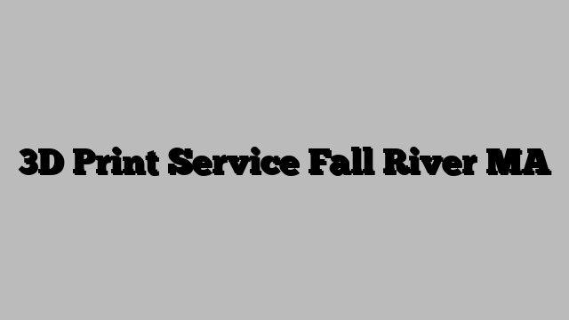 3D Print Service Fall River MA