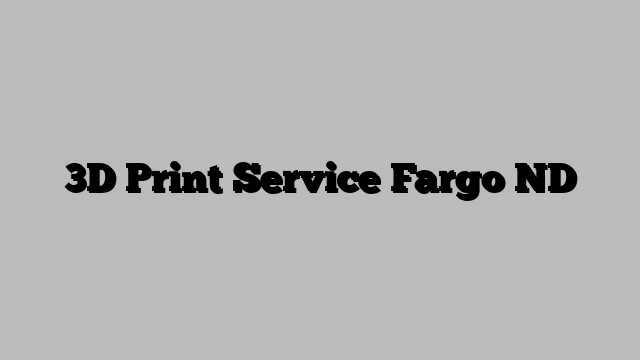 3D Print Service Fargo ND