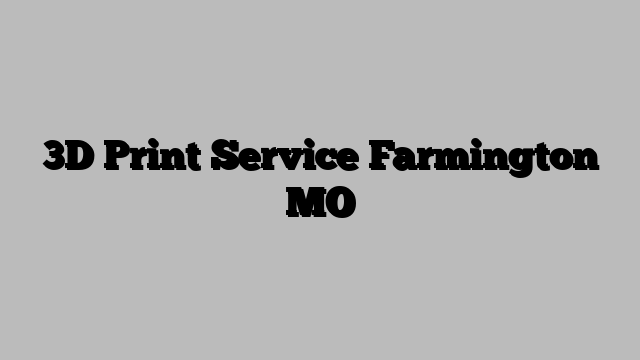 3D Print Service Farmington MO