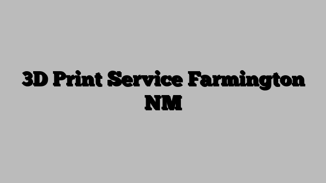 3D Print Service Farmington NM