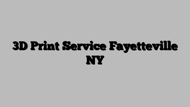 3D Print Service Fayetteville NY